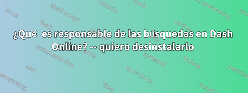 ¿Qué es responsable de las búsquedas en Dash Online? -- quiero desinstalarlo