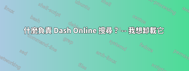 什麼負責 Dash Online 搜尋？ -- 我想卸載它