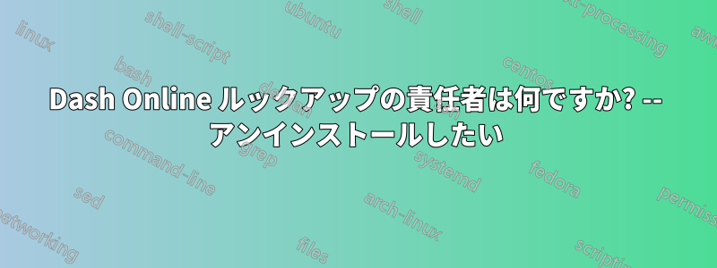 Dash Online ルックアップの責任者は何ですか? -- アンインストールしたい