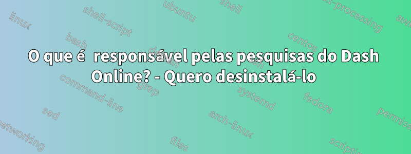 O que é responsável pelas pesquisas do Dash Online? - Quero desinstalá-lo