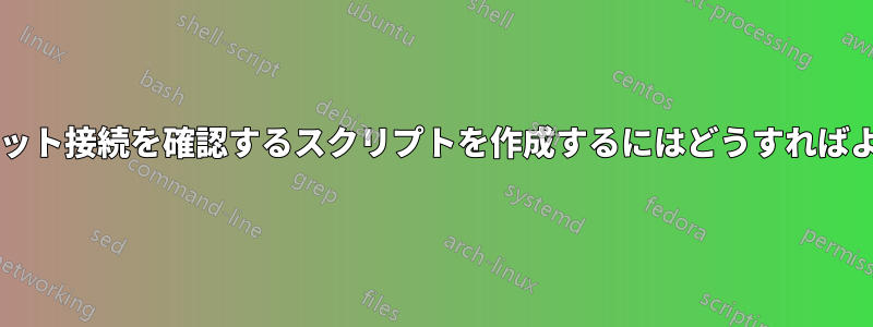 インターネット接続を確認するスクリプトを作成するにはどうすればよいですか?