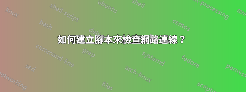 如何建立腳本來檢查網路連線？