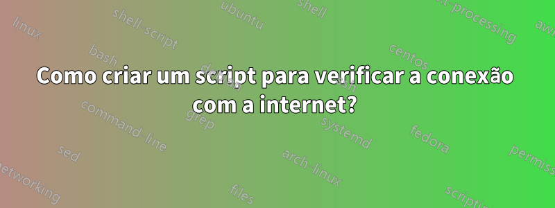 Como criar um script para verificar a conexão com a internet?