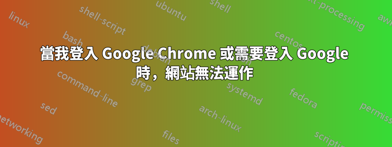 當我登入 Google Chrome 或需要登入 Google 時，網站無法運作