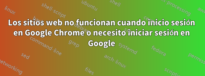 Los sitios web no funcionan cuando inicio sesión en Google Chrome o necesito iniciar sesión en Google