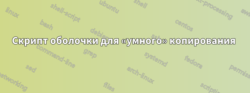 Скрипт оболочки для «умного» копирования