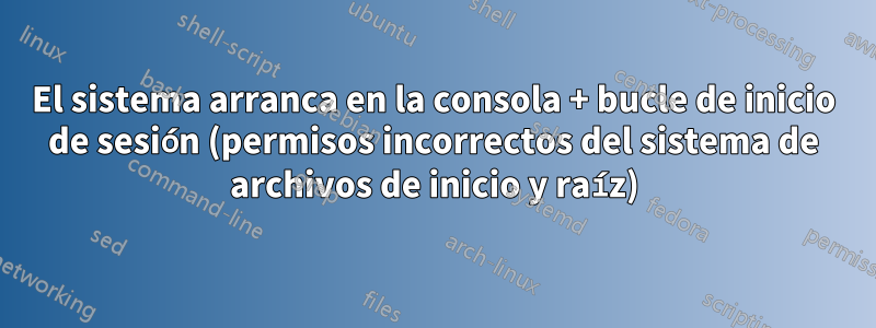 El sistema arranca en la consola + bucle de inicio de sesión (permisos incorrectos del sistema de archivos de inicio y raíz)