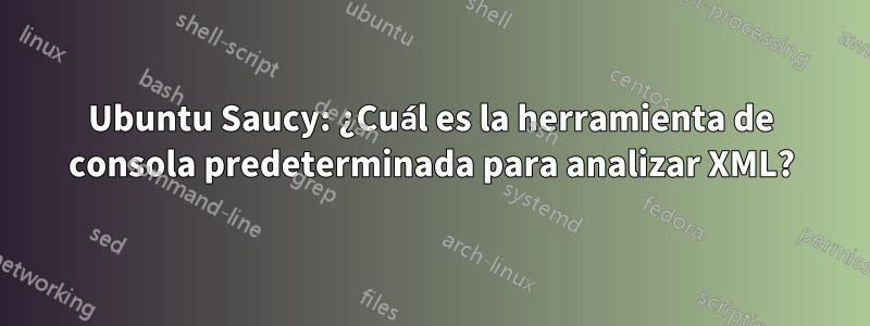 Ubuntu Saucy: ¿Cuál es la herramienta de consola predeterminada para analizar XML?