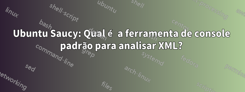 Ubuntu Saucy: Qual é a ferramenta de console padrão para analisar XML?