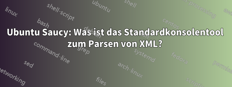 Ubuntu Saucy: Was ist das Standardkonsolentool zum Parsen von XML?