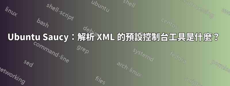 Ubuntu Saucy：解析​​ XML 的預設控制台工具是什麼？