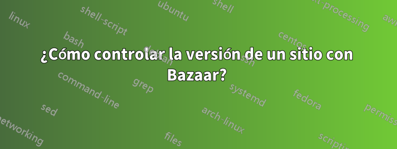 ¿Cómo controlar la versión de un sitio con Bazaar?