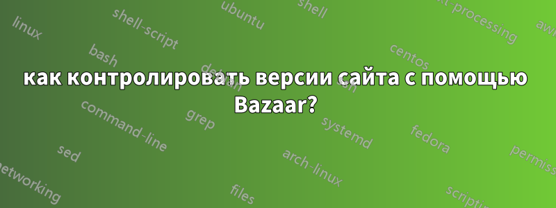 как контролировать версии сайта с помощью Bazaar?