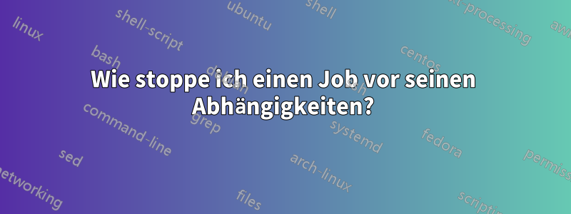 Wie stoppe ich einen Job vor seinen Abhängigkeiten?