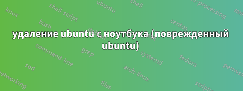 удаление ubuntu с ноутбука (поврежденный ubuntu)