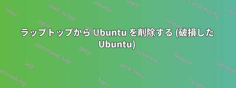 ラップトップから Ubuntu を削除する (破損した Ubuntu)