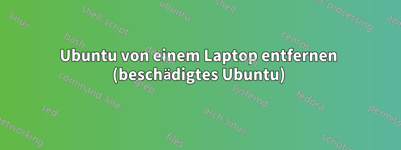 Ubuntu von einem Laptop entfernen (beschädigtes Ubuntu)