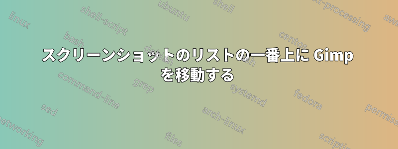 スクリーンショットのリストの一番上に Gimp を移動する