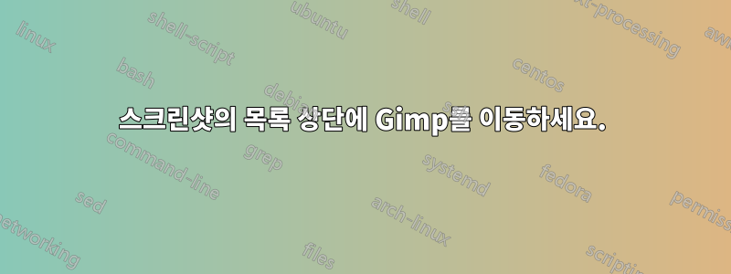 스크린샷의 목록 상단에 Gimp를 이동하세요.