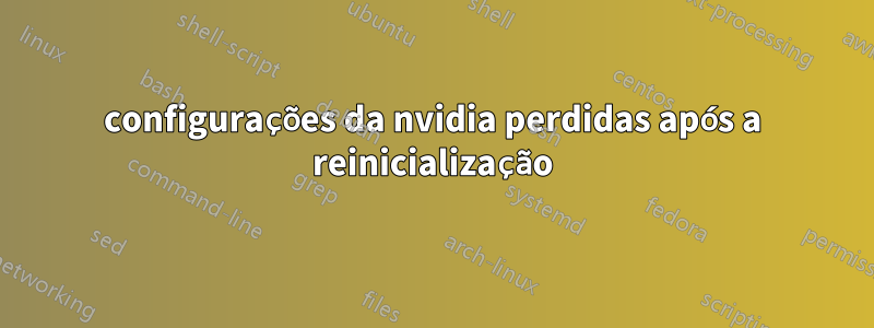 configurações da nvidia perdidas após a reinicialização