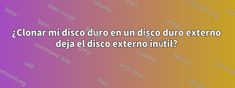 ¿Clonar mi disco duro en un disco duro externo deja el disco externo inútil?