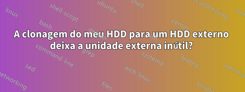 A clonagem do meu HDD para um HDD externo deixa a unidade externa inútil?