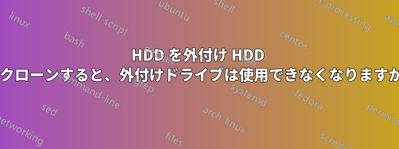 HDD を外付け HDD にクローンすると、外付けドライブは使用できなくなりますか?