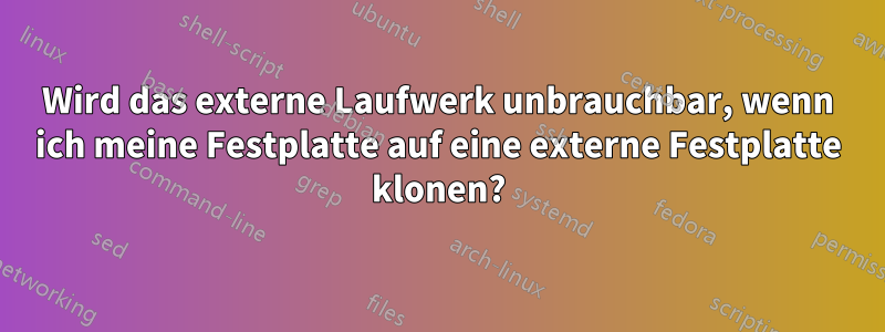 Wird das externe Laufwerk unbrauchbar, wenn ich meine Festplatte auf eine externe Festplatte klonen?