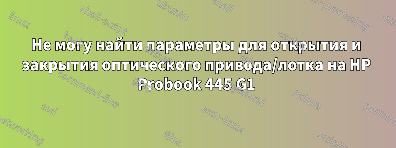 Не могу найти параметры для открытия и закрытия оптического привода/лотка на HP Probook 445 G1