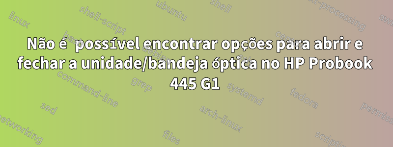 Não é possível encontrar opções para abrir e fechar a unidade/bandeja óptica no HP Probook 445 G1