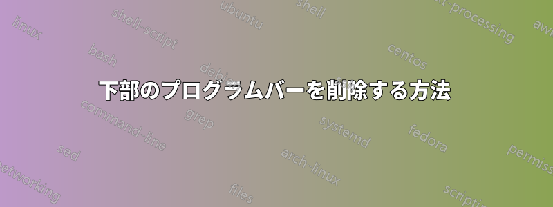 下部のプログラムバーを削除する方法