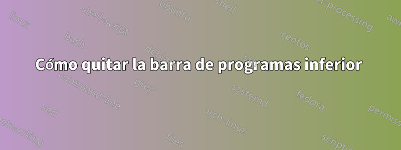 Cómo quitar la barra de programas inferior