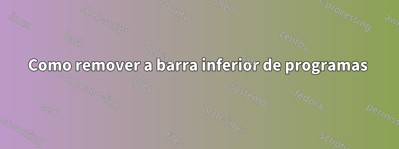 Como remover a barra inferior de programas