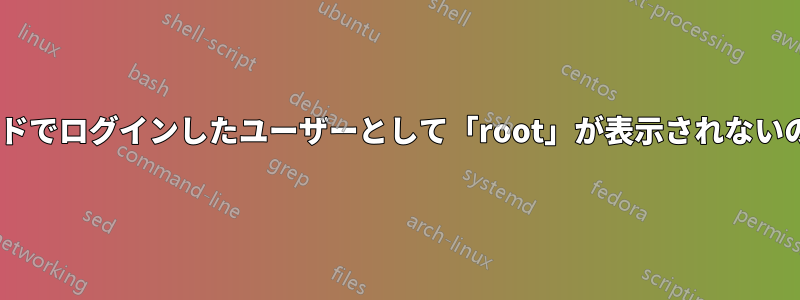 「who」コマンドでログインしたユーザーとして「root」が表示されないのはなぜですか?