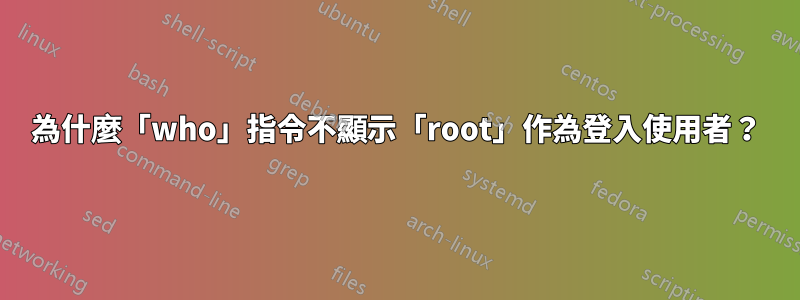 為什麼「who」指令不顯示「root」作為登入使用者？