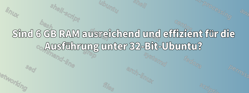 Sind 6 GB RAM ausreichend und effizient für die Ausführung unter 32-Bit-Ubuntu?