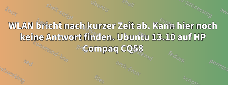 WLAN bricht nach kurzer Zeit ab. Kann hier noch keine Antwort finden. Ubuntu 13.10 auf HP Compaq CQ58