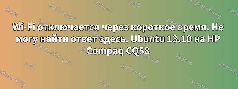 Wi-Fi отключается через короткое время. Не могу найти ответ здесь. Ubuntu 13.10 на HP Compaq CQ58