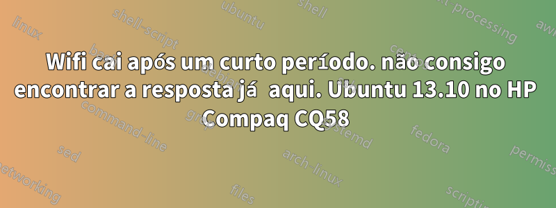 Wifi cai após um curto período. não consigo encontrar a resposta já aqui. Ubuntu 13.10 no HP Compaq CQ58