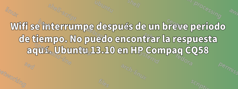 Wifi se interrumpe después de un breve periodo de tiempo. No puedo encontrar la respuesta aquí. Ubuntu 13.10 en HP Compaq CQ58