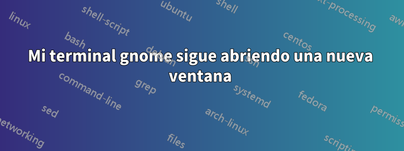 Mi terminal gnome sigue abriendo una nueva ventana