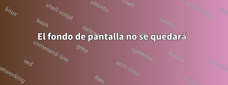 El fondo de pantalla no se quedará