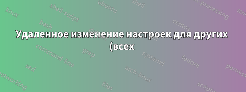 Удаленное изменение настроек для других (всех) пользователей