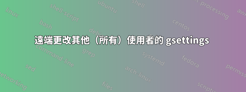 遠端更改其他（所有）使用者的 gsettings