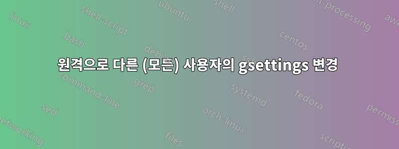 원격으로 다른 (모든) 사용자의 gsettings 변경