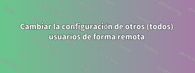 Cambiar la configuración de otros (todos) usuarios de forma remota