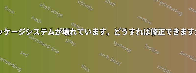 パッケージシステムが壊れています。どうすれば修正できますか?