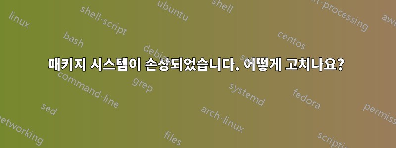 패키지 시스템이 손상되었습니다. 어떻게 고치나요?