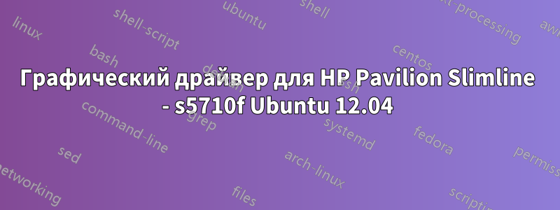 Графический драйвер для HP Pavilion Slimline - s5710f Ubuntu 12.04