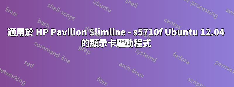 適用於 HP Pavilion Slimline - s5710f Ubuntu 12.04 的顯示卡驅動程式